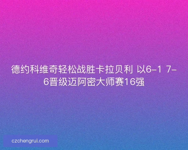 德约科维奇轻松战胜卡拉贝利 以6-1 7-6晋级迈阿密大师赛16强