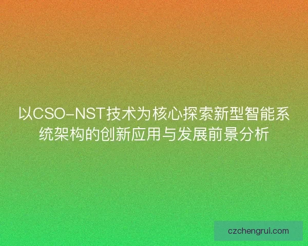 以CSO-NST技术为核心探索新型智能系统架构的创新应用与发展前景分析