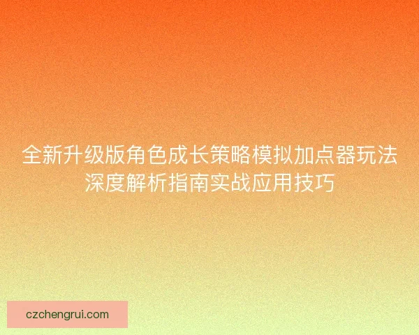 全新升级版角色成长策略模拟加点器玩法深度解析指南实战应用技巧