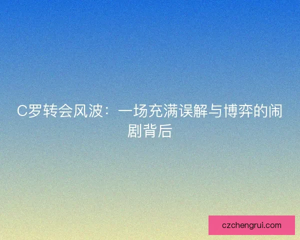 C罗转会风波：一场充满误解与博弈的闹剧背后