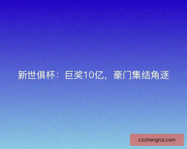 新世俱杯：巨奖10亿，豪门集结角逐